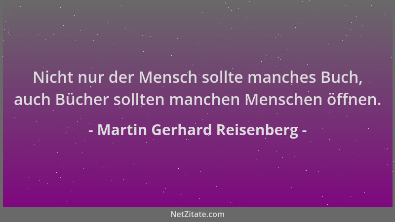 Martin Gerhard Reisenberg - Nicht nur der Mensch sollte manches Buch, auch Bücher sollten manchen Menschen öffnen....