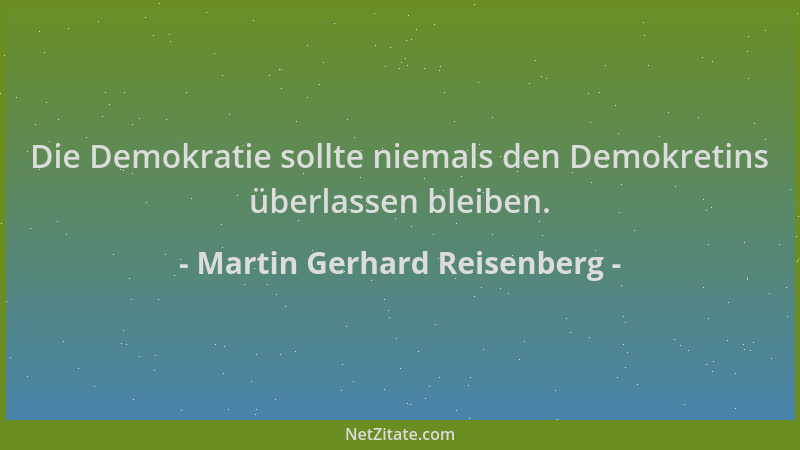 Martin Gerhard Reisenberg - Die Demokratie sollte niemals den Demokretins überlassen bleiben....
