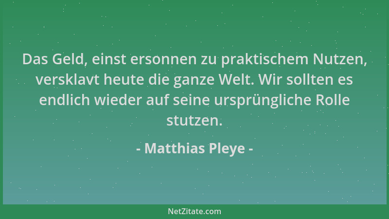 Matthias Pleye - Das Geld, einst ersonnen zu praktischem Nutzen, versklavt heute die ganze Welt. Wir sollten es endlich wie...