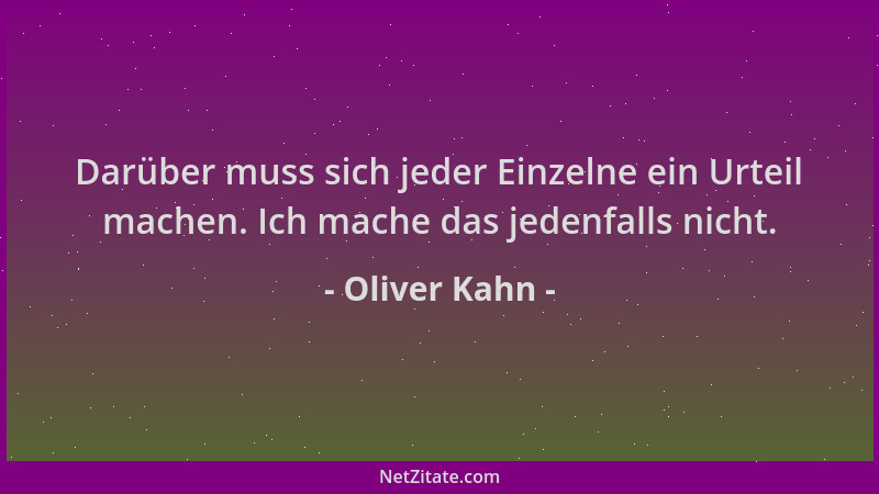 Oliver Kahn - Darüber muss sich jeder Einzelne ein Urteil machen. Ich mache das jedenfalls nicht....