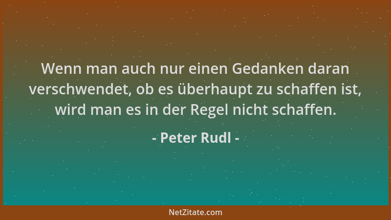 Peter Rudl - Wenn man auch nur einen Gedanken daran verschwendet, ob es überhaupt zu schaffen ist, wird man es in der Regel...