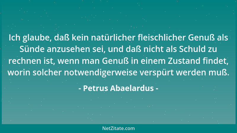 Petrus Abaelardus - Ich glaube, daß kein natürlicher fleischlicher Genuß als Sünde anzusehen sei, und daß nicht als Schuld...