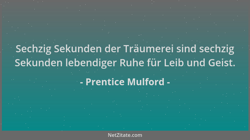 Prentice Mulford - Sechzig Sekunden der Träumerei sind sechzig Sekunden lebendiger Ruhe für Leib und Geist....