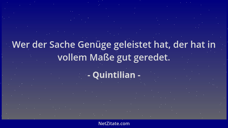 Quintilian - Wer der Sache Genüge geleistet hat, der hat in vollem Maße gut geredet....