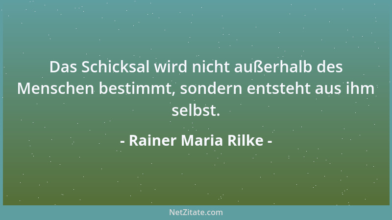 Rainer Maria Rilke - Das Schicksal wird nicht außerhalb des Menschen bestimmt, sondern entsteht aus ihm selbst....