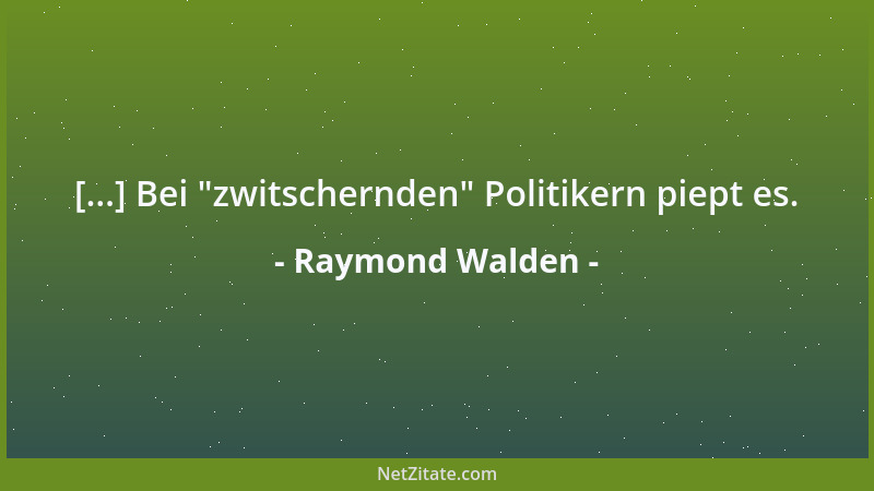 Raymond Walden - [...] Bei  "zwitschernden " Politikern piept es....