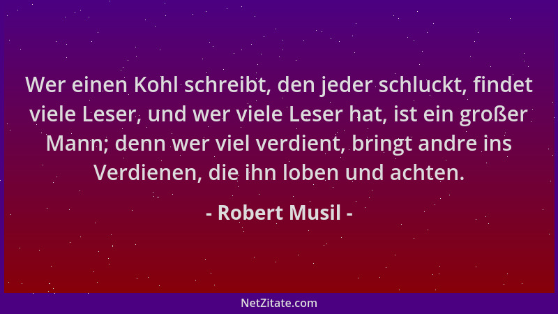 Robert Musil - Wer einen Kohl schreibt, den jeder schluckt, findet viele Leser, und wer viele Leser hat, ist ein großer Man...