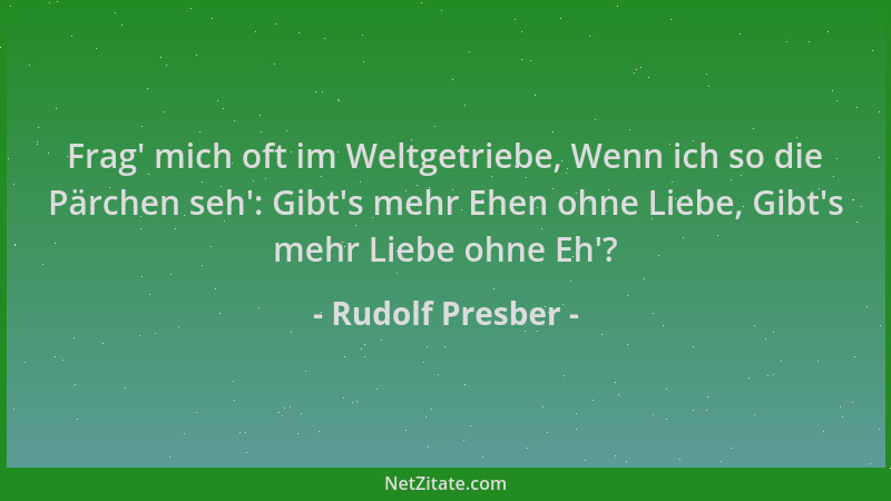 Rudolf Presber - Frag ' mich oft im Weltgetriebe, Wenn ich so die Pärchen seh ': Gibt 's mehr Ehen ohne Liebe, Gibt 's mehr Lie...
