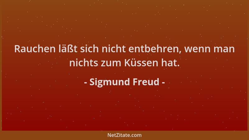 Sigmund Freud - Rauchen läßt sich nicht entbehren, wenn man nichts zum Küssen hat....