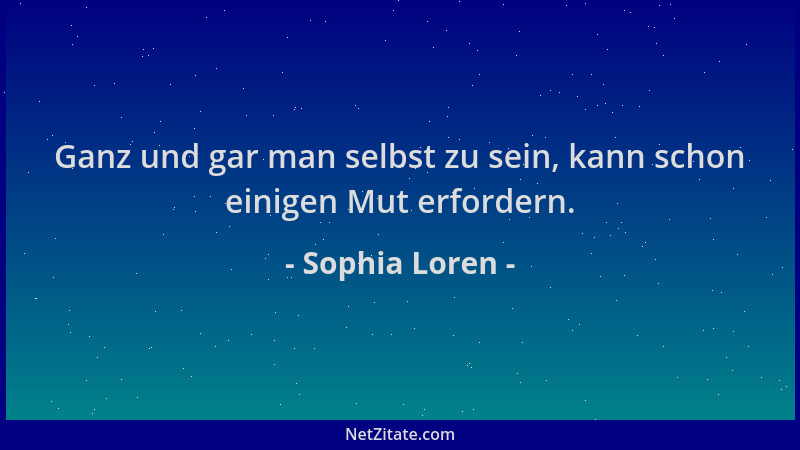 Sophia Loren - Ganz und gar man selbst zu sein, kann schon einigen Mut erfordern....