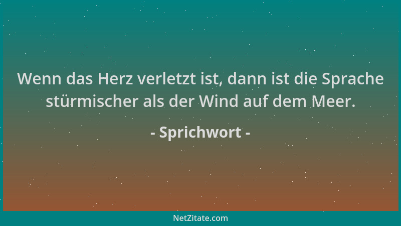 Sprichwort - Wenn das Herz verletzt ist, dann ist die Sprache stürmischer als der Wind auf dem Meer....