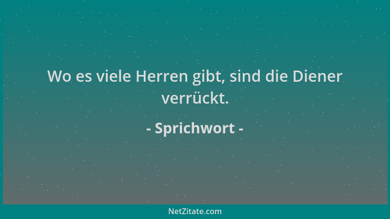 Sprichwort - Wo es viele Herren gibt, sind die Diener verrückt....