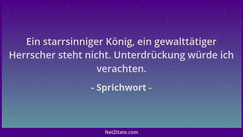 Sprichwort - Ein starrsinniger König, ein gewalttätiger Herrscher steht nicht. Unterdrückung würde ich verachten....