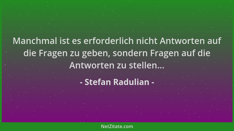 Stefan Radulian - Manchmal ist es erforderlich nicht Antworten auf die Fragen zu geben, sondern Fragen auf die Antworten zu...