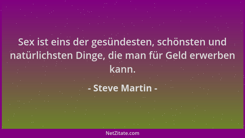 Steve Martin - Sex ist eins der gesündesten, schönsten und natürlichsten Dinge, die man für Geld erwerben kann....
