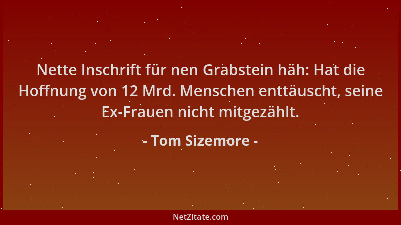 Tom Sizemore - Nette Inschrift für nen Grabstein häh: Hat die Hoffnung von 12 Mrd. Menschen enttäuscht, seine Ex-Frauen nic...