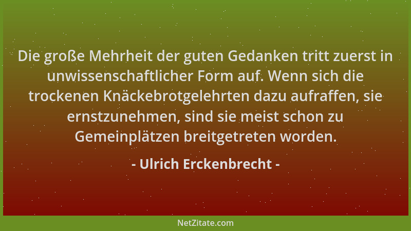 Ulrich Erckenbrecht - Die große Mehrheit der guten Gedanken tritt zuerst in unwissenschaftlicher Form auf. Wenn sich die tr...