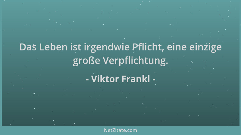Viktor Frankl - Das Leben ist irgendwie Pflicht, eine einzige große Verpflichtung....