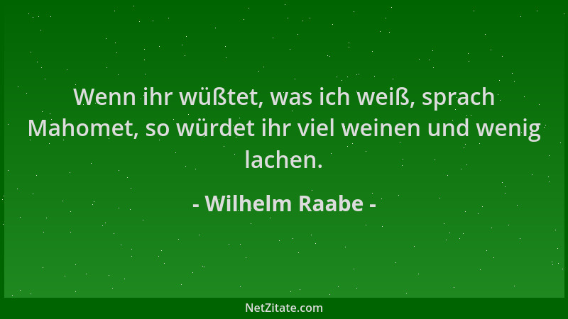Wilhelm Raabe - Wenn ihr wüßtet, was ich weiß, sprach Mahomet, so würdet ihr viel weinen und wenig lachen....