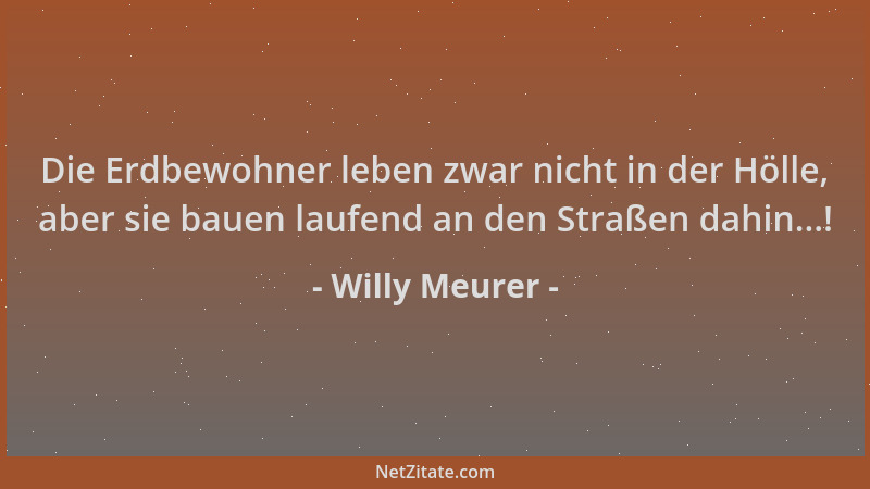 Willy Meurer - Die Erdbewohner leben zwar nicht in der Hölle, aber sie bauen laufend an den Straßen dahin...!...