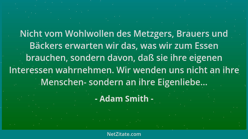 Adam Smith - Nicht vom Wohlwollen des Metzgers, Brauers und Bäckers erwarten wir das, was wir zum Essen brauchen, sondern d...