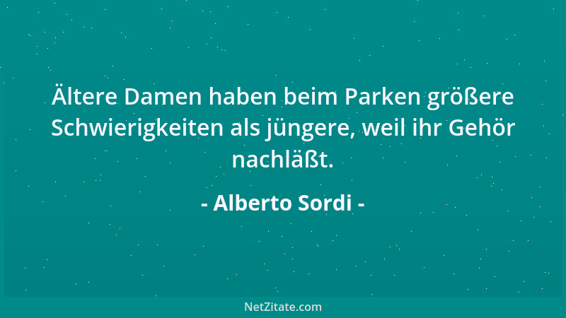 Alberto Sordi - Ältere Damen haben beim Parken größere Schwierigkeiten als jüngere, weil ihr Gehör nachläßt....