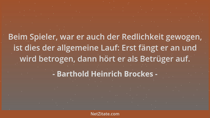 Barthold Heinrich Brockes - Beim Spieler, war er auch der Redlichkeit gewogen, ist dies der allgemeine Lauf: Erst fängt er...