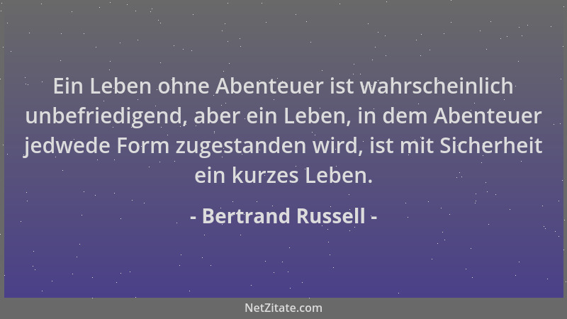 Bertrand Russell - Ein Leben ohne Abenteuer ist wahrscheinlich unbefriedigend, aber ein Leben, in dem Abenteuer jedwede For...