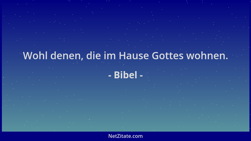 Bibel - Wohl denen, die im Hause Gottes wohnen....