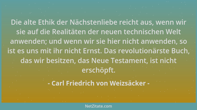 Carl Friedrich von Weizsäcker - Die alte Ethik der Nächstenliebe reicht aus, wenn wir sie auf die Realitäten der neuen tech...