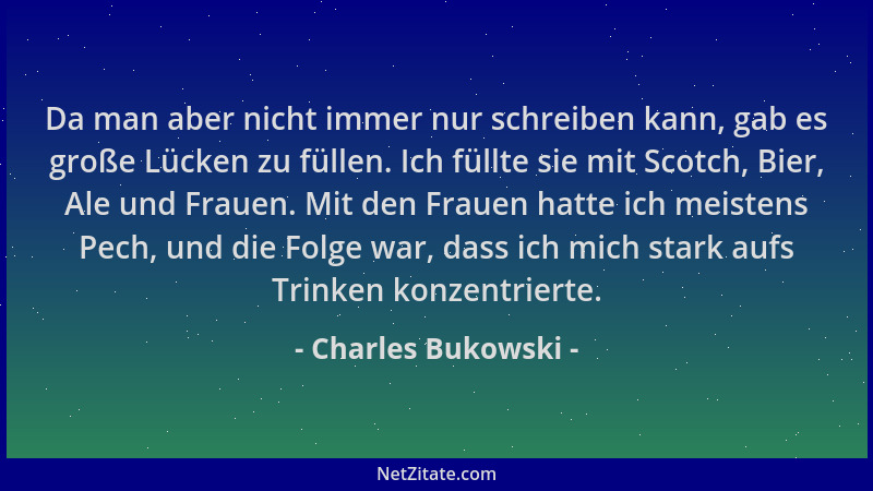 Charles Bukowski - Da man aber nicht immer nur schreiben kann, gab es große Lücken zu füllen. Ich füllte sie mit Scotch, Bi...