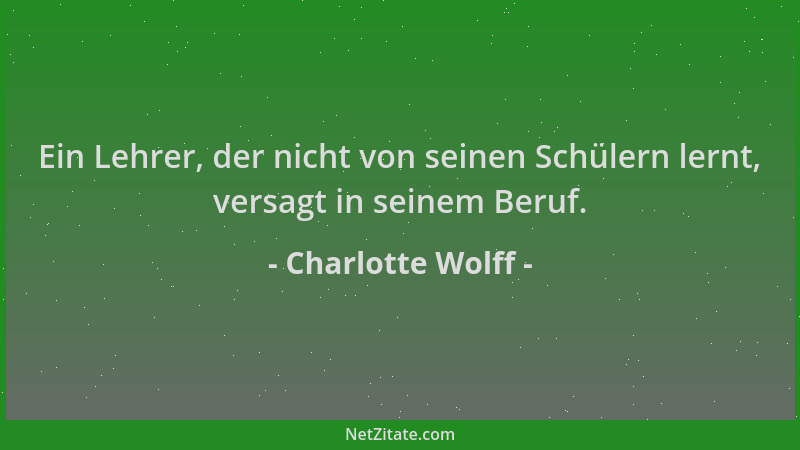 Charlotte Wolff - Ein Lehrer, der nicht von seinen Schülern lernt, versagt in seinem Beruf....