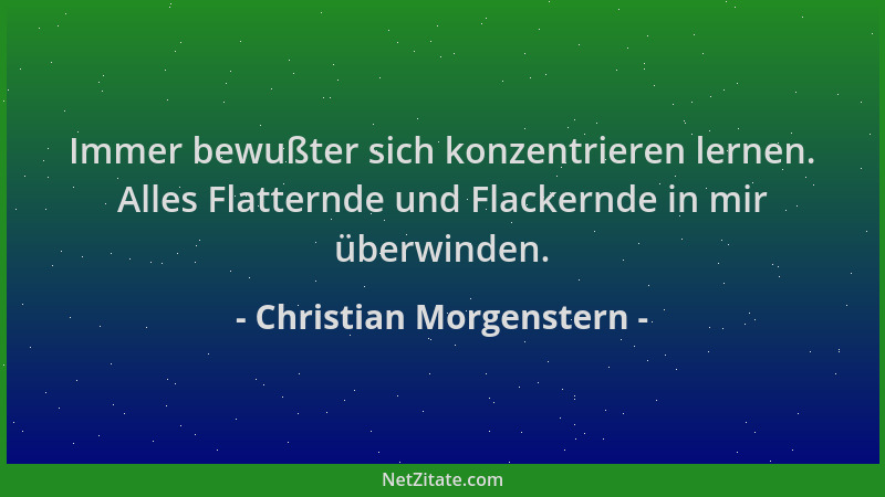 Christian Morgenstern - Immer bewußter sich konzentrieren lernen. Alles Flatternde und Flackernde in mir überwinden....