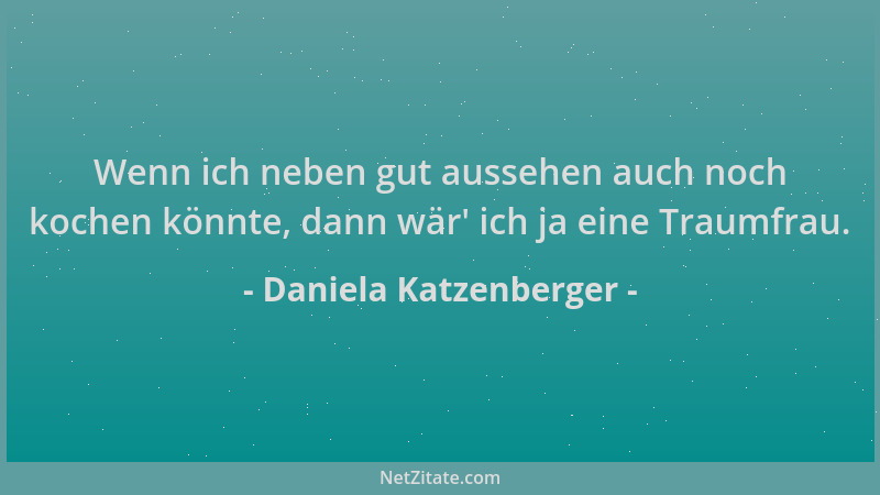 Daniela Katzenberger - Wenn ich neben gut aussehen auch noch kochen könnte, dann wär ' ich ja eine Traumfrau....