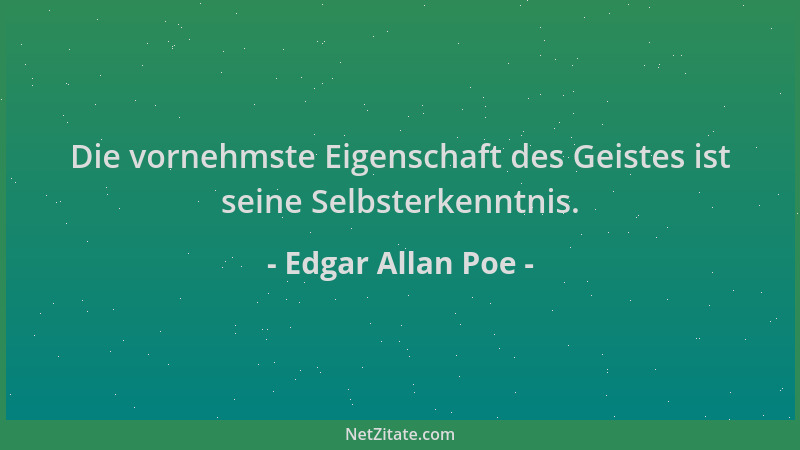 Edgar Allan Poe - Die vornehmste Eigenschaft des Geistes ist seine Selbsterkenntnis....