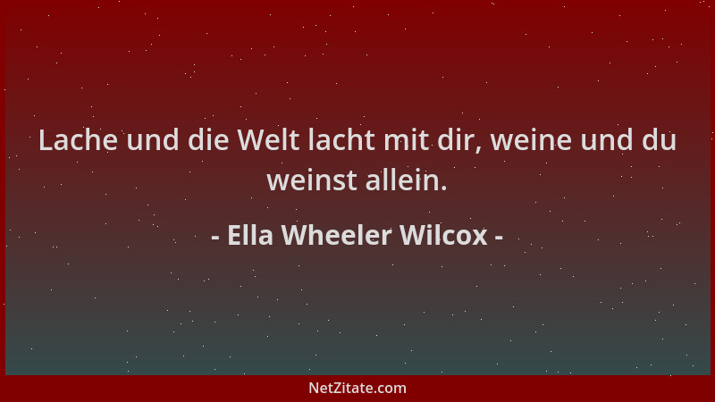Ella Wheeler Wilcox - Lache und die Welt lacht mit dir, weine und du weinst allein....