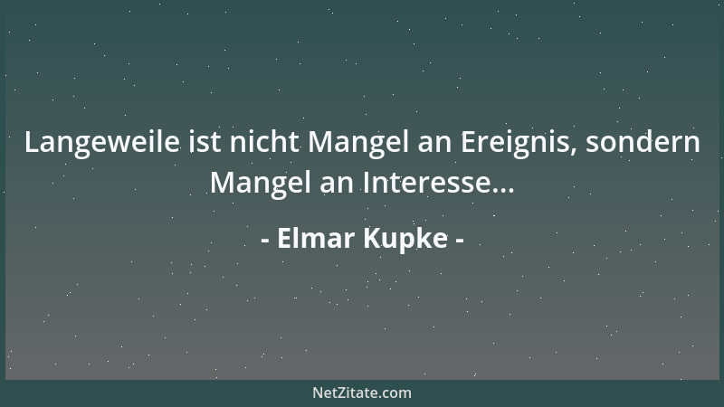 Elmar Kupke - Langeweile ist nicht Mangel an Ereignis, sondern Mangel an Interesse......