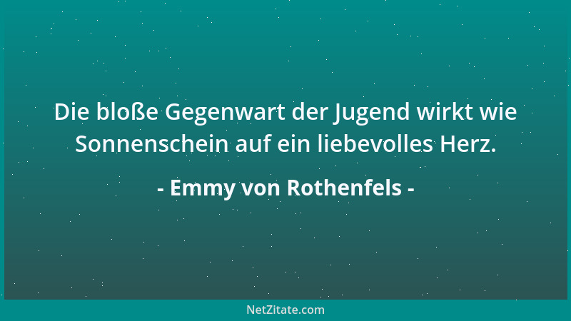 Emmy von Rothenfels - Die bloße Gegenwart der Jugend wirkt wie Sonnenschein auf ein liebevolles Herz....