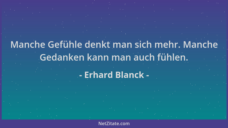 Erhard Blanck - Manche Gefühle denkt man sich mehr. Manche Gedanken kann man auch fühlen....