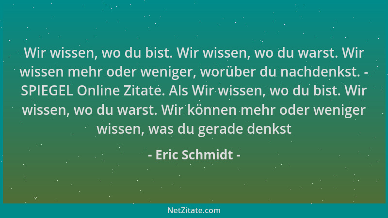 Eric Schmidt - Wir wissen, wo du bist. Wir wissen, wo du warst. Wir wissen mehr oder weniger, worüber du nachdenkst. - SPIE...