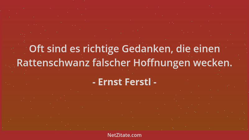 Ernst Ferstl - Oft sind es richtige Gedanken, die einen Rattenschwanz falscher Hoffnungen wecken....