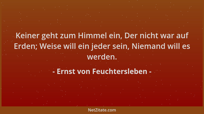 Ernst von Feuchtersleben - Keiner geht zum Himmel ein, Der nicht war auf Erden; Weise will ein jeder sein, Niemand will es...