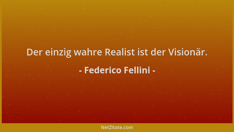 Federico Fellini - Der einzig wahre Realist ist der Visionär....