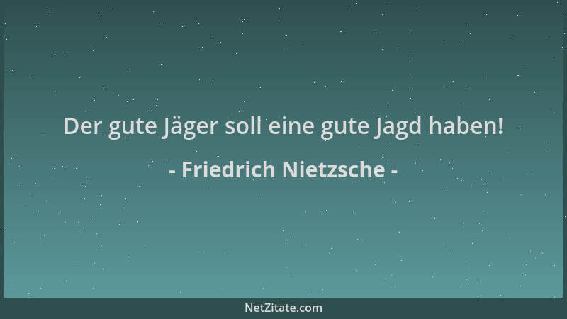 Friedrich Nietzsche - Der gute Jäger soll eine gute Jagd haben!...
