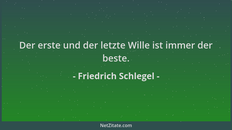 Friedrich Schlegel - Der erste und der letzte Wille ist immer der beste....