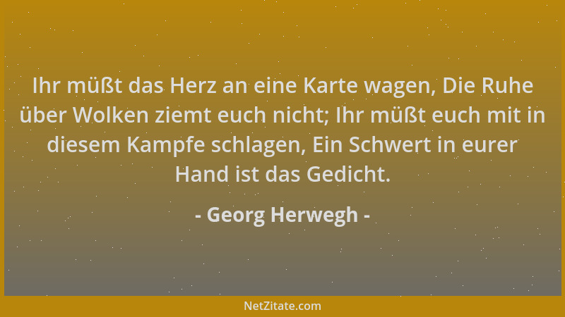 Georg Herwegh - Ihr müßt das Herz an eine Karte wagen, Die Ruhe über Wolken ziemt euch nicht; Ihr müßt euch mit in diesem K...
