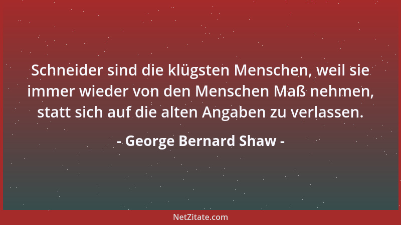 George Bernard Shaw - Geld ist ein Mittel, um alles zu haben bis auf einen aufrichtigen Freund, eine uneigennützige Geliebt...