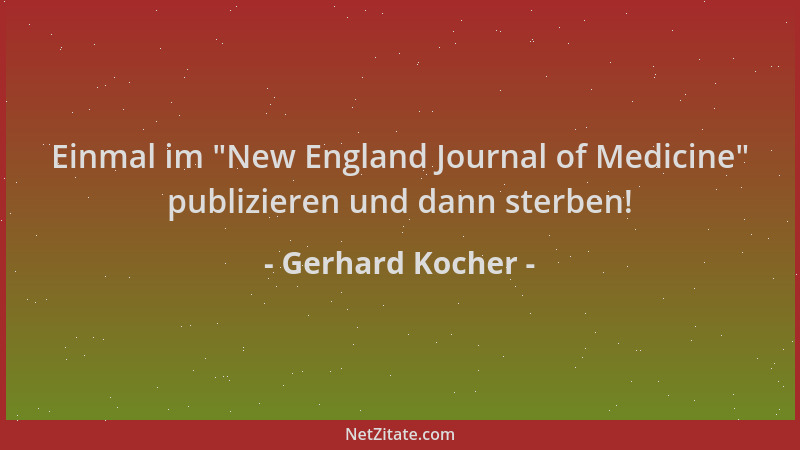 Gerhard Kocher - Einmal im  "New England Journal of Medicine " publizieren und dann sterben!...