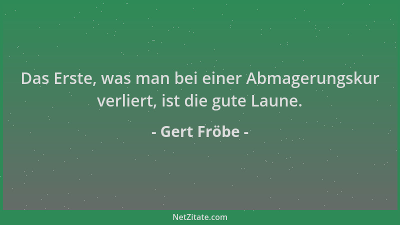 Gert Fröbe - Das Erste, was man bei einer Abmagerungskur verliert, ist die gute Laune....