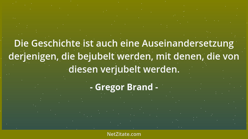 Gregor Brand - Die Geschichte ist auch eine Auseinandersetzung derjenigen, die bejubelt werden, mit denen, die von diesen v...